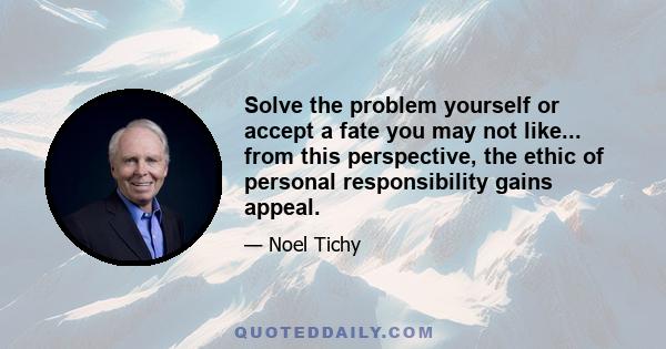 Solve the problem yourself or accept a fate you may not like... from this perspective, the ethic of personal responsibility gains appeal.