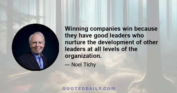 Winning companies win because they have good leaders who nurture the development of other leaders at all levels of the organization.