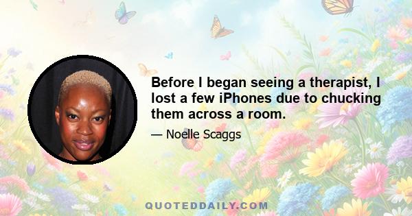 Before I began seeing a therapist, I lost a few iPhones due to chucking them across a room.