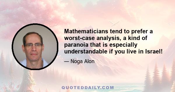 Mathematicians tend to prefer a worst-case analysis, a kind of paranoia that is especially understandable if you live in Israel!