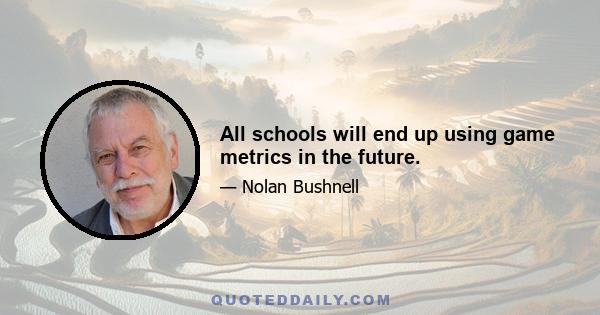 All schools will end up using game metrics in the future.