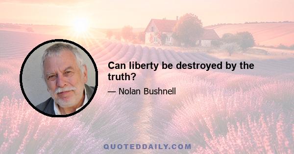 Can liberty be destroyed by the truth?