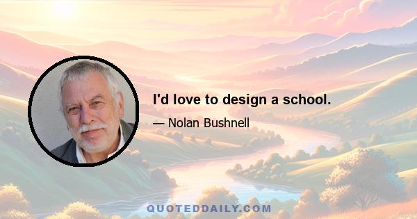 I'd love to design a school.