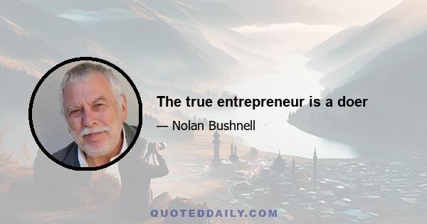 The true entrepreneur is a doer