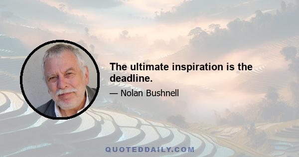 The ultimate inspiration is the deadline.