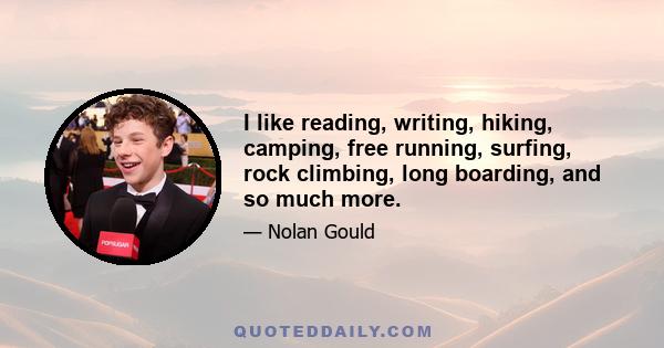 I like reading, writing, hiking, camping, free running, surfing, rock climbing, long boarding, and so much more.