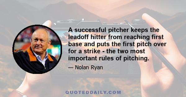 A successful pitcher keeps the leadoff hitter from reaching first base and puts the first pitch over for a strike - the two most important rules of pitching.