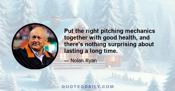 Put the right pitching mechanics together with good health, and there's nothing surprising about lasting a long time.