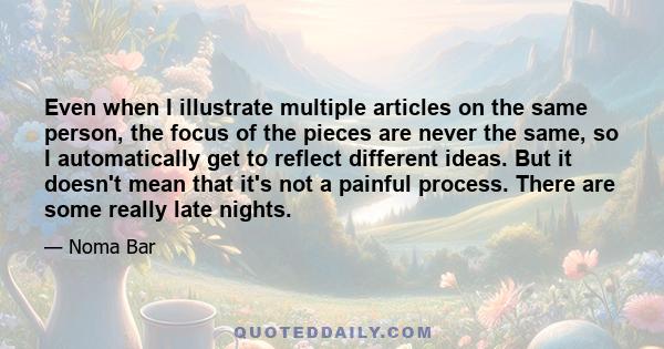 Even when I illustrate multiple articles on the same person, the focus of the pieces are never the same, so I automatically get to reflect different ideas. But it doesn't mean that it's not a painful process. There are