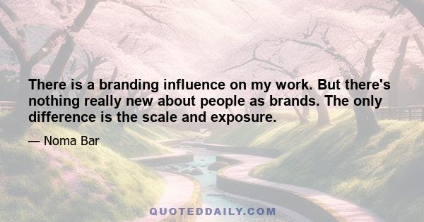 There is a branding influence on my work. But there's nothing really new about people as brands. The only difference is the scale and exposure.