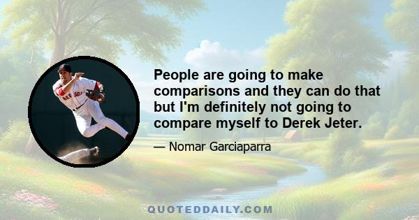 People are going to make comparisons and they can do that but I'm definitely not going to compare myself to Derek Jeter.