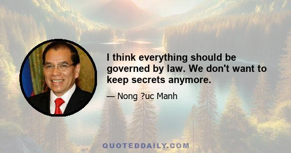 I think everything should be governed by law. We don't want to keep secrets anymore.