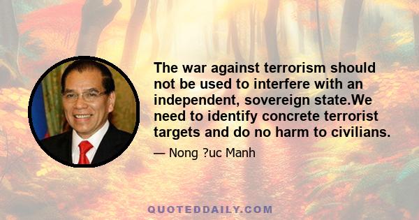 The war against terrorism should not be used to interfere with an independent, sovereign state.We need to identify concrete terrorist targets and do no harm to civilians.