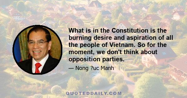 What is in the Constitution is the burning desire and aspiration of all the people of Vietnam. So for the moment, we don't think about opposition parties.