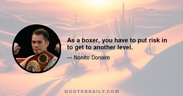 As a boxer, you have to put risk in to get to another level.