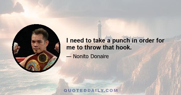 I need to take a punch in order for me to throw that hook.