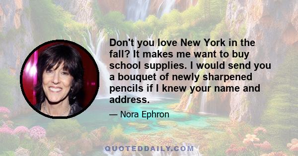 Don't you love New York in the fall? It makes me want to buy school supplies. I would send you a bouquet of newly sharpened pencils if I knew your name and address.