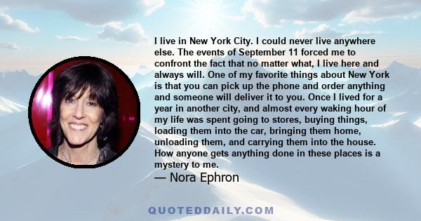 I live in New York City. I could never live anywhere else. The events of September 11 forced me to confront the fact that no matter what, I live here and always will. One of my favorite things about New York is that you 