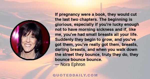 If pregnancy were a book, they would cut the last two chapters. The beginning is glorious, especially if you're lucky enough not to have morning sickness and if, like me, you've had small breasts all your life. Suddenly 