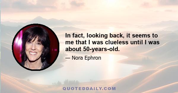 In fact, looking back, it seems to me that I was clueless until I was about 50-years-old.