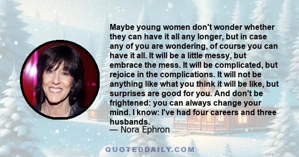 Maybe young women don't wonder whether they can have it all any longer, but in case any of you are wondering, of course you can have it all. It will be a little messy, but embrace the mess. It will be complicated, but