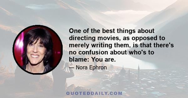 One of the best things about directing movies, as opposed to merely writing them, is that there's no confusion about who's to blame: You are.