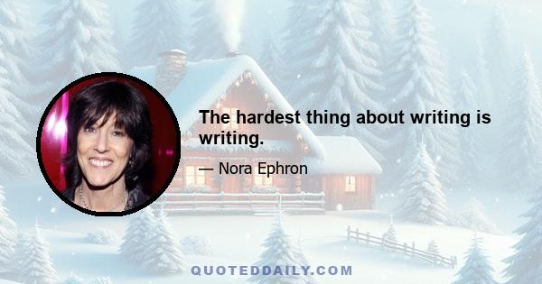 The hardest thing about writing is writing.