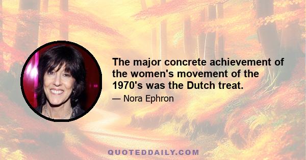 The major concrete achievement of the women's movement of the 1970's was the Dutch treat.