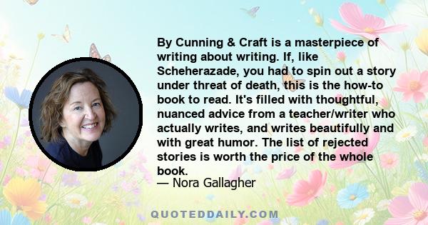 By Cunning & Craft is a masterpiece of writing about writing. If, like Scheherazade, you had to spin out a story under threat of death, this is the how-to book to read. It's filled with thoughtful, nuanced advice from a 