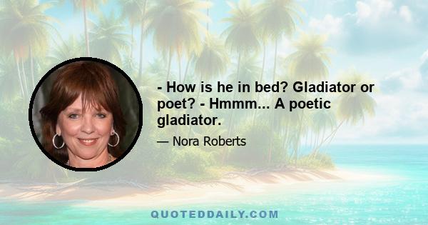 - How is he in bed? Gladiator or poet? - Hmmm... A poetic gladiator.