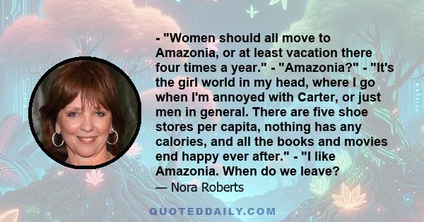 - Women should all move to Amazonia, or at least vacation there four times a year. - Amazonia? - It's the girl world in my head, where I go when I'm annoyed with Carter, or just men in general. There are five shoe