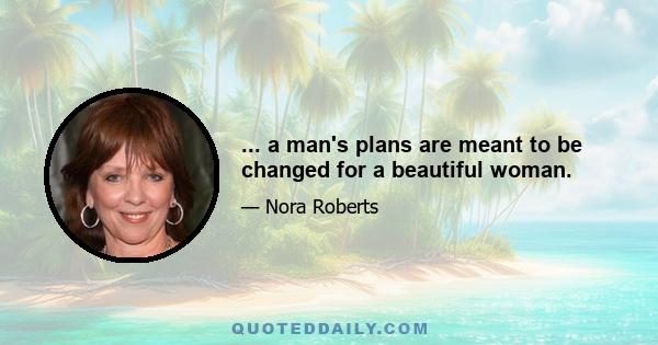 ... a man's plans are meant to be changed for a beautiful woman.