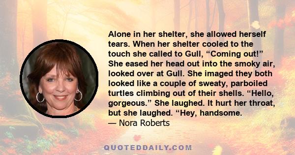 Alone in her shelter, she allowed herself tears. When her shelter cooled to the touch she called to Gull, “Coming out!” She eased her head out into the smoky air, looked over at Gull. She imaged they both looked like a