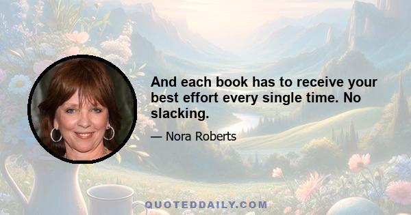 And each book has to receive your best effort every single time. No slacking.