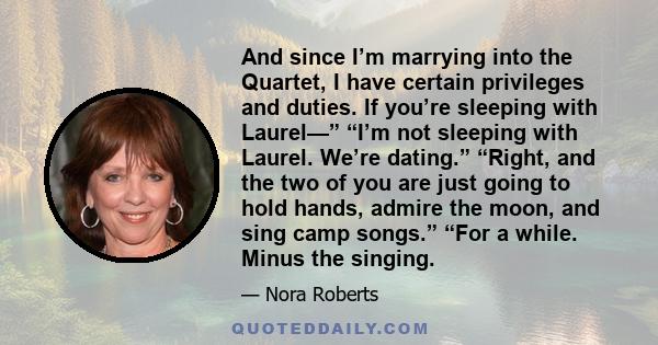 And since I’m marrying into the Quartet, I have certain privileges and duties. If you’re sleeping with Laurel—” “I’m not sleeping with Laurel. We’re dating.” “Right, and the two of you are just going to hold hands,