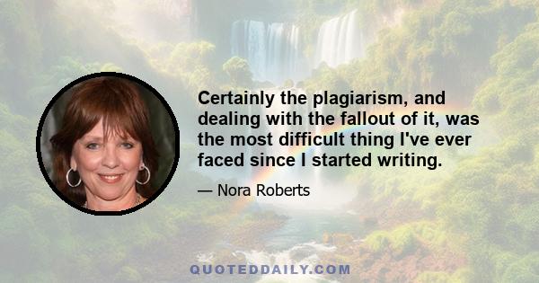 Certainly the plagiarism, and dealing with the fallout of it, was the most difficult thing I've ever faced since I started writing.