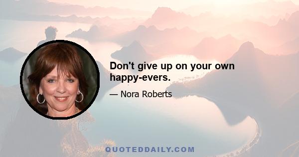 Don't give up on your own happy-evers.