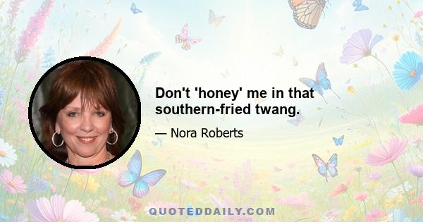 Don't 'honey' me in that southern-fried twang.