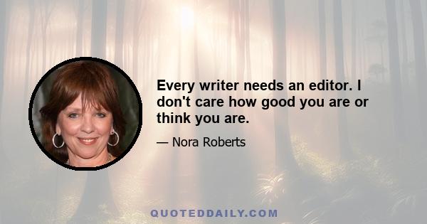 Every writer needs an editor. I don't care how good you are or think you are.