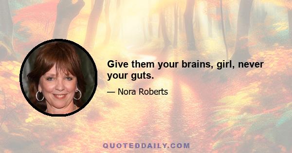 Give them your brains, girl, never your guts.