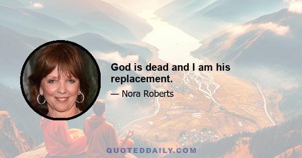 God is dead and I am his replacement.