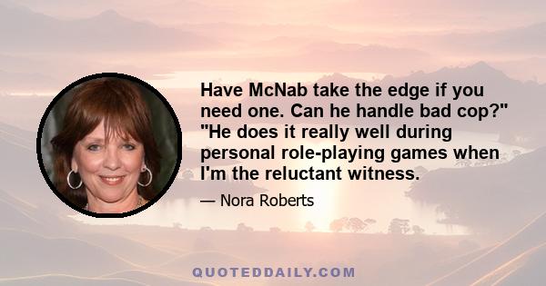 Have McNab take the edge if you need one. Can he handle bad cop? He does it really well during personal role-playing games when I'm the reluctant witness.