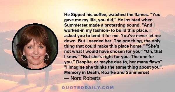 He Sipped his coffee, watched the flames. You gave me my life, you did, He insisted when Summerset made a protesting sound. And I worked-in my fashion- to build this place. I asked you to tend it for me. You've never