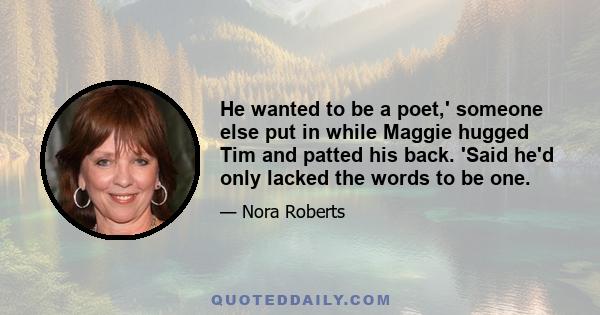 He wanted to be a poet,' someone else put in while Maggie hugged Tim and patted his back. 'Said he'd only lacked the words to be one.