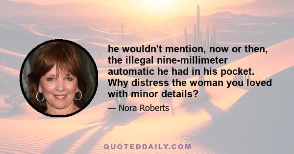 he wouldn't mention, now or then, the illegal nine-millimeter automatic he had in his pocket. Why distress the woman you loved with minor details?