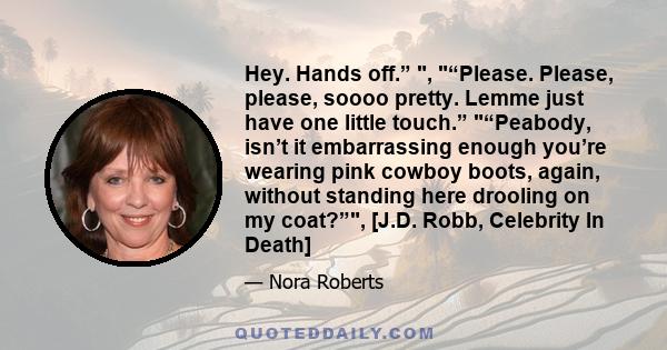 Hey. Hands off.” , “Please. Please, please, soooo pretty. Lemme just have one little touch.” “Peabody, isn’t it embarrassing enough you’re wearing pink cowboy boots, again, without standing here drooling on my coat?”,