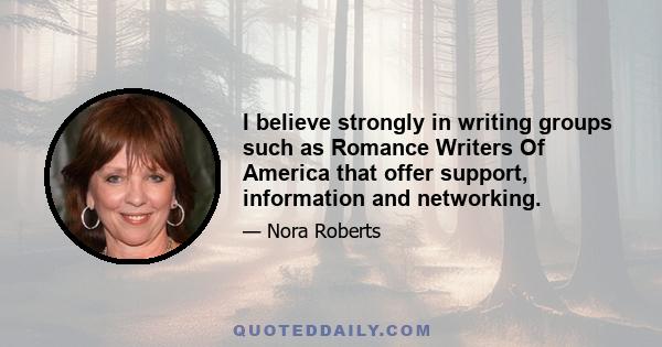 I believe strongly in writing groups such as Romance Writers Of America that offer support, information and networking.