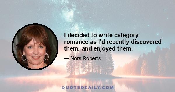 I decided to write category romance as I'd recently discovered them, and enjoyed them.