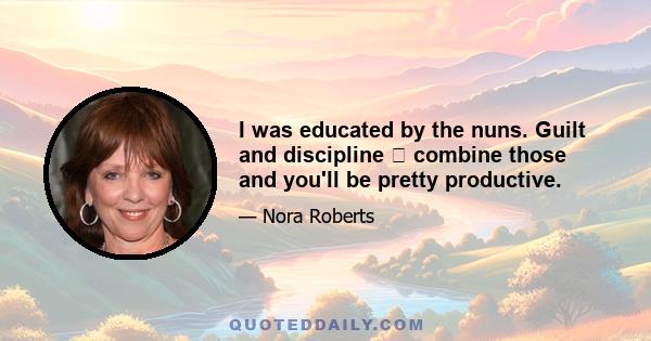 I was educated by the nuns. Guilt and discipline  combine those and you'll be pretty productive.