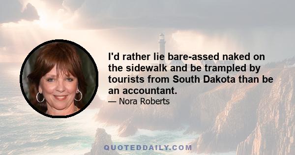 I'd rather lie bare-assed naked on the sidewalk and be trampled by tourists from South Dakota than be an accountant.